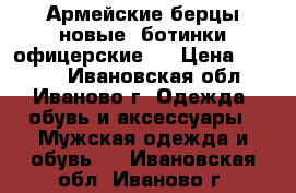 Армейские берцы новые ,ботинки офицерские - › Цена ­ 1 500 - Ивановская обл., Иваново г. Одежда, обувь и аксессуары » Мужская одежда и обувь   . Ивановская обл.,Иваново г.